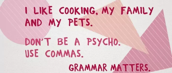 Don't be a psycho. Use commas.
